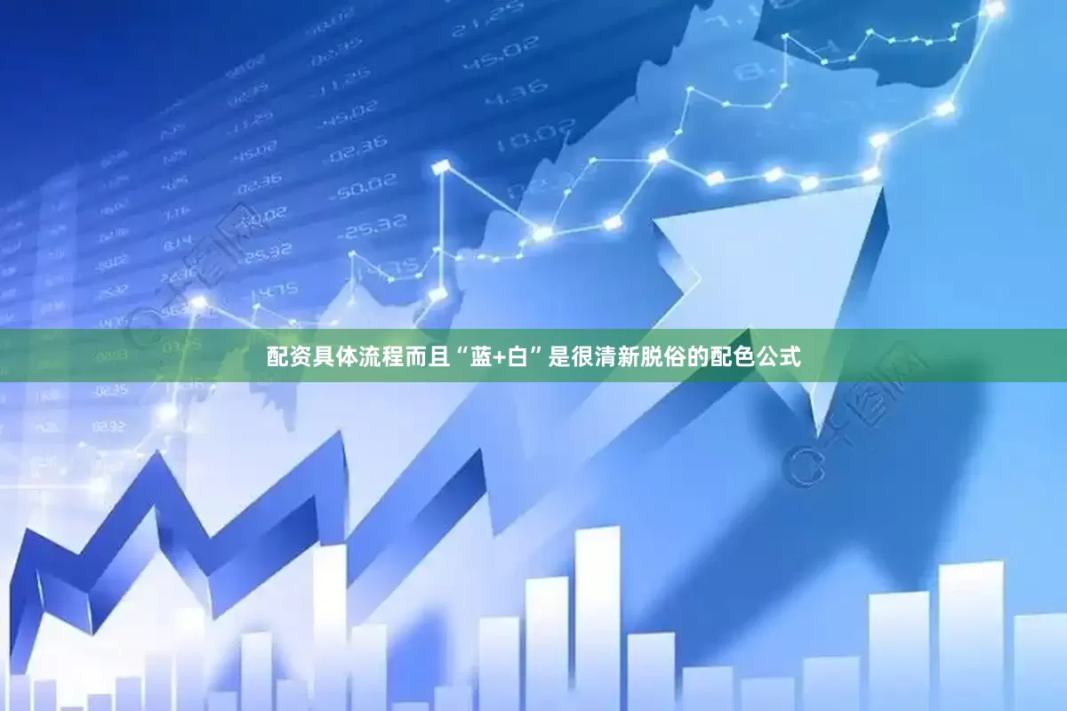 配资具体流程而且“蓝+白”是很清新脱俗的配色公式