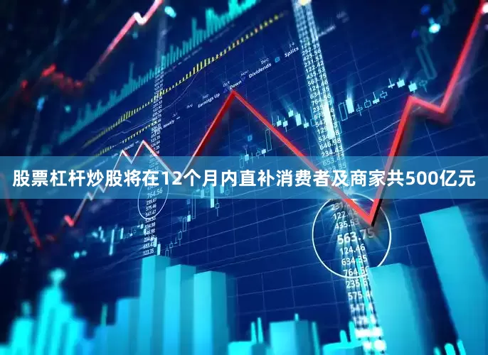 股票杠杆炒股将在12个月内直补消费者及商家共500亿元