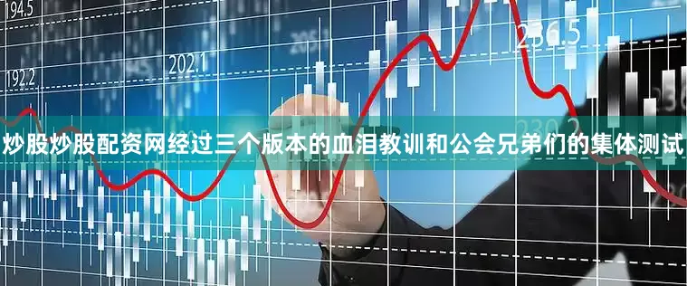 炒股炒股配资网经过三个版本的血泪教训和公会兄弟们的集体测试