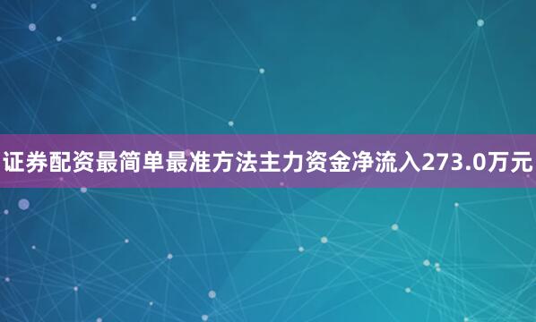 证券配资最简单最准方法主力资金净流入273.0万元