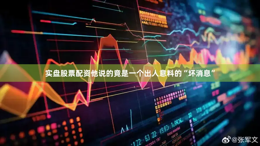 实盘股票配资他说的竟是一个出人意料的“坏消息”