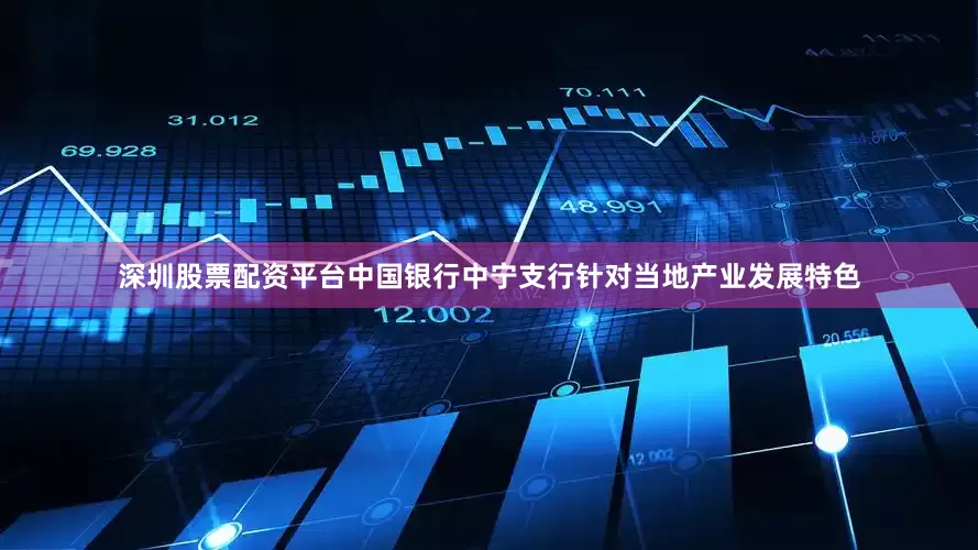 深圳股票配资平台　　中国银行中宁支行针对当地产业发展特色
