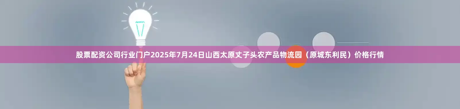 股票配资公司行业门户2025年7月24日山西太原丈子头农产品物流园（原城东利民）价格行情