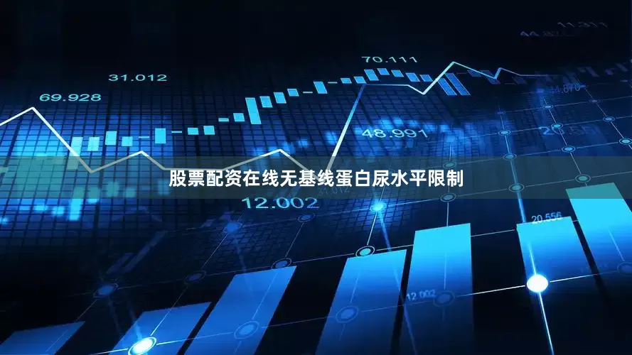 股票配资在线无基线蛋白尿水平限制