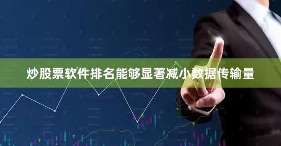 炒股票软件排名能够显著减小数据传输量
