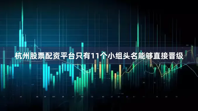 杭州股票配资平台只有11个小组头名能够直接晋级