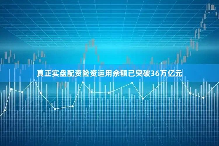 真正实盘配资险资运用余额已突破36万亿元