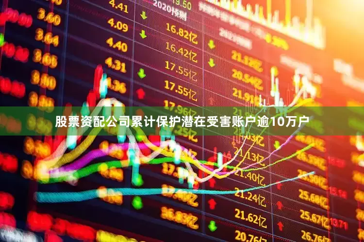 股票资配公司累计保护潜在受害账户逾10万户