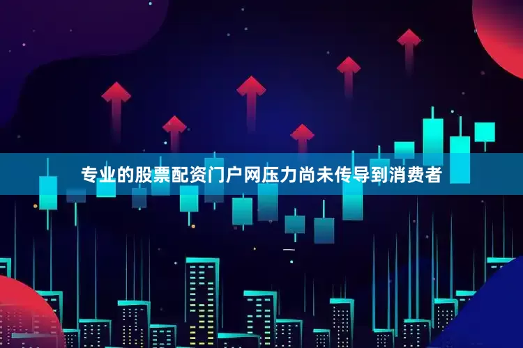 专业的股票配资门户网压力尚未传导到消费者