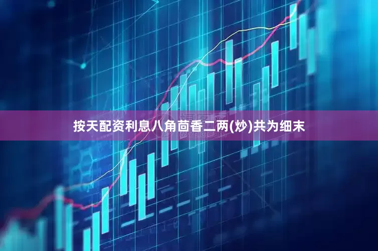 按天配资利息八角茴香二两(炒)共为细末