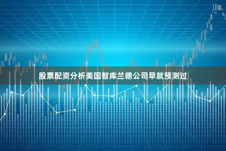 股票配资分析美国智库兰德公司早就预测过