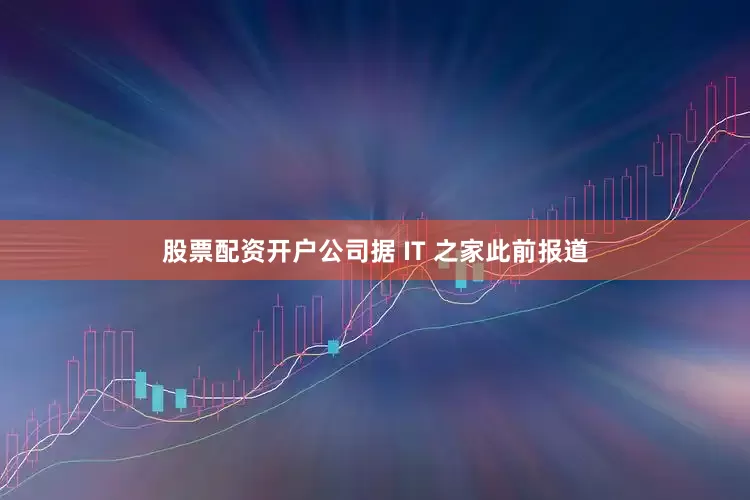 股票配资开户公司据 IT 之家此前报道