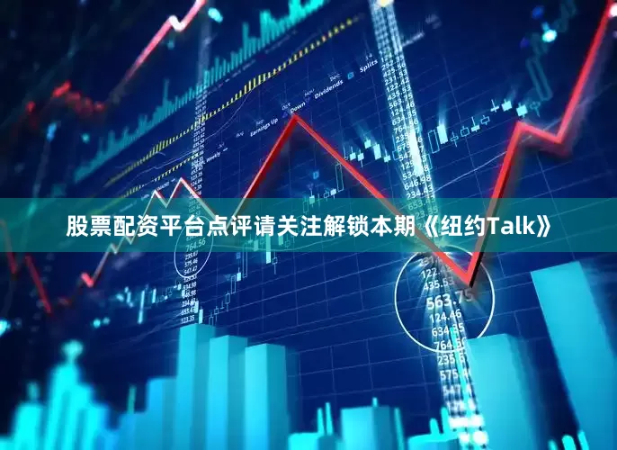 股票配资平台点评请关注解锁本期《纽约Talk》