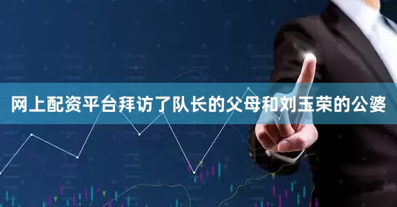 网上配资平台拜访了队长的父母和刘玉荣的公婆