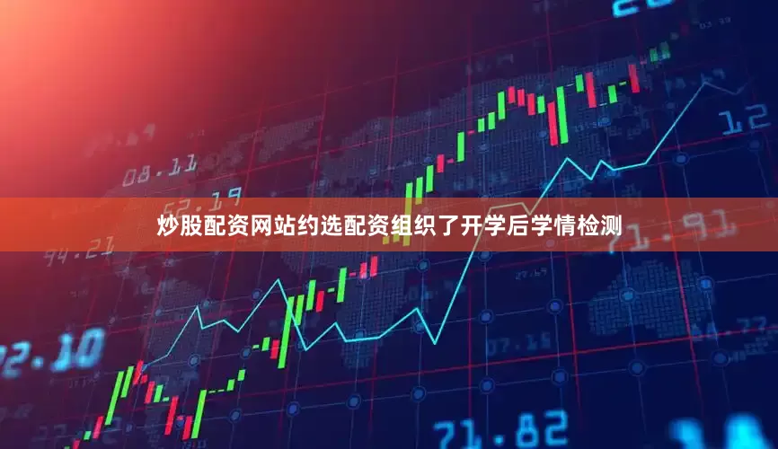 炒股配资网站约选配资组织了开学后学情检测