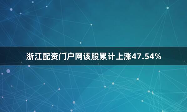浙江配资门户网该股累计上涨47.54%