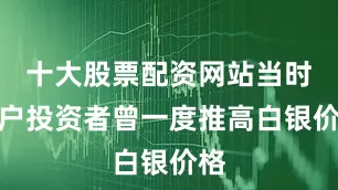 十大股票配资网站当时散户投资者曾一度推高白银价格