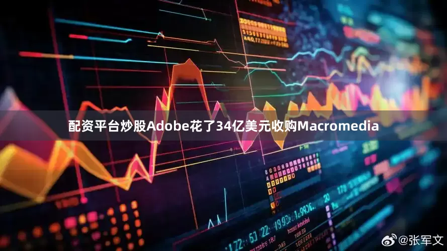 配资平台炒股Adobe花了34亿美元收购Macromedia