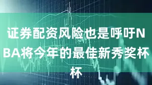 证券配资风险也是呼吁NBA将今年的最佳新秀奖杯