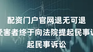配资门户官网退无可退的受害者终于向法院提起民事诉讼