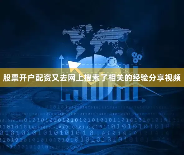 股票开户配资又去网上搜索了相关的经验分享视频