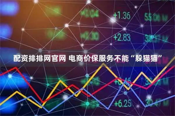 配资排排网官网 电商价保服务不能“躲猫猫”