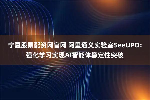 宁夏股票配资网官网 阿里通义实验室SeeUPO：强化学习实现AI智能体稳定性突破