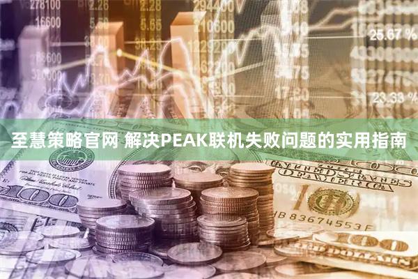 至慧策略官网 解决PEAK联机失败问题的实用指南