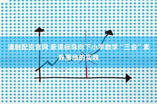 涌融配资官网 新课标导向下小学数学“三会”素养落地的实践
