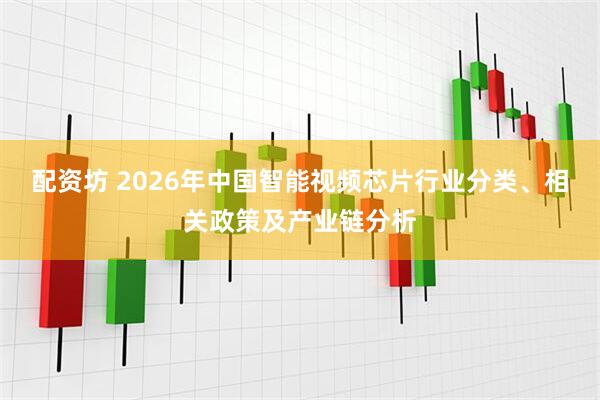 配资坊 2026年中国智能视频芯片行业分类、相关政策及产业链分析