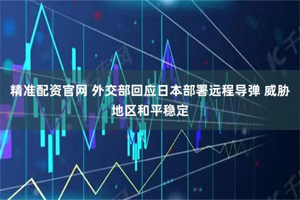 精准配资官网 外交部回应日本部署远程导弹 威胁地区和平稳定