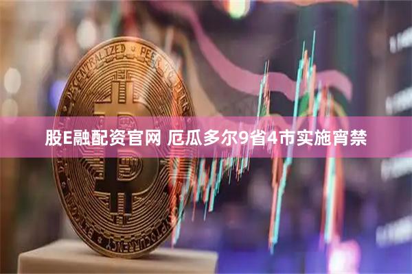 股E融配资官网 厄瓜多尔9省4市实施宵禁