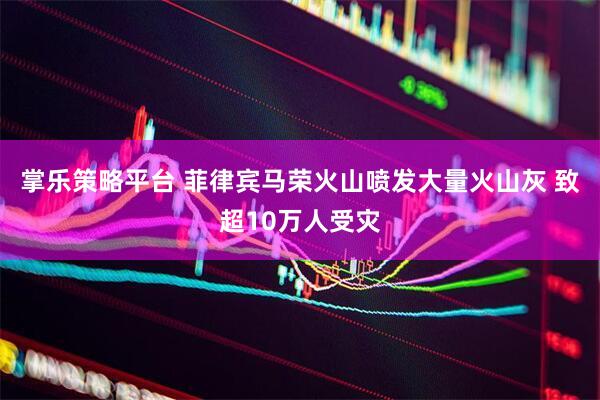 掌乐策略平台 菲律宾马荣火山喷发大量火山灰 致超10万人受灾