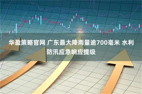 华盈策略官网 广东最大降雨量逾700毫米 水利防汛应急响应提级