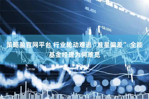 策略盈官网平台 行业轮动难逃“准星偏差” 全能基金经理为何难觅
