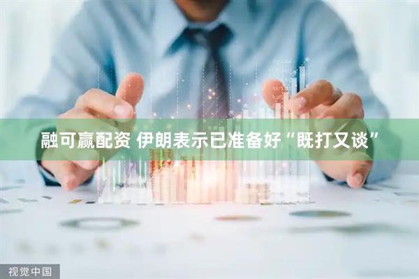 融可赢配资 伊朗表示已准备好“既打又谈”